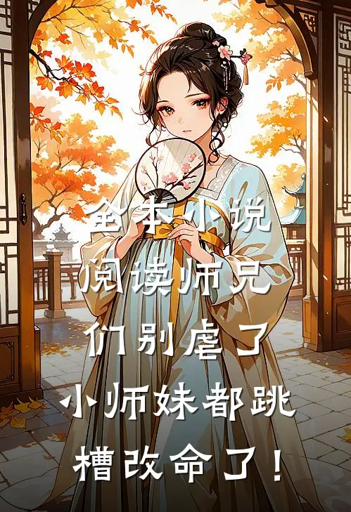 全本小说阅读师兄们别虐了，小师妹都跳槽改命了！