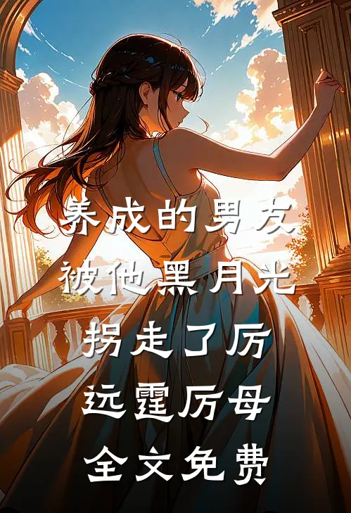 养成的男友被他黑月光拐走了厉远霆厉母全文免费