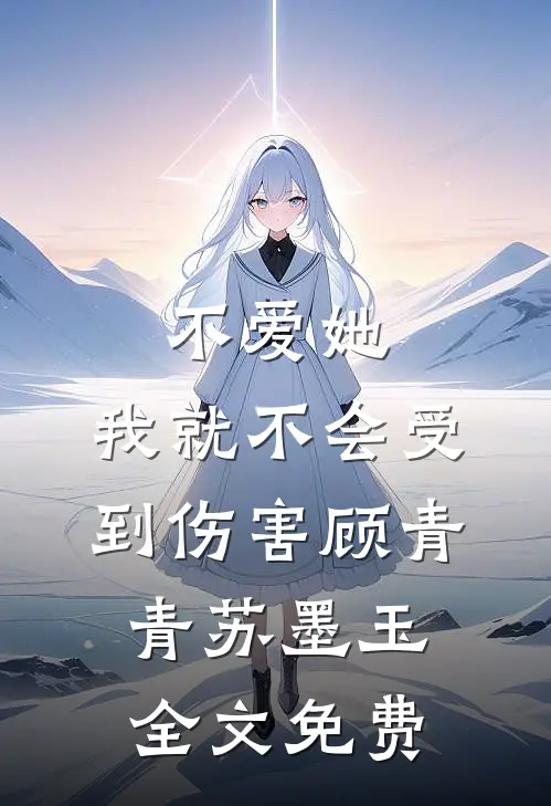 不爱她，我就不会受到伤害顾青青苏墨玉全文免费