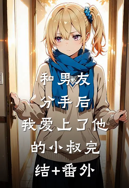 和男友分手后，我爱上了他的小叔完结+番外