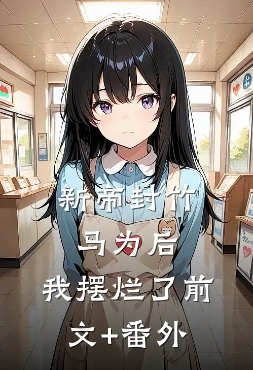 新帝封竹马为后，我摆烂了前文+番外