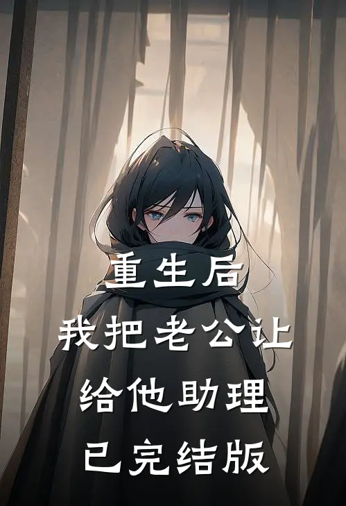 重生后，我把老公让给他助理已完结版