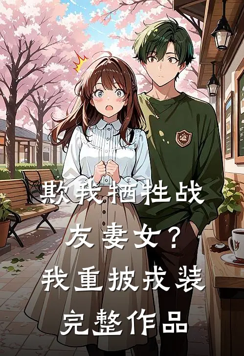 欺我牺牲战友妻女？我重披戎装完整作品