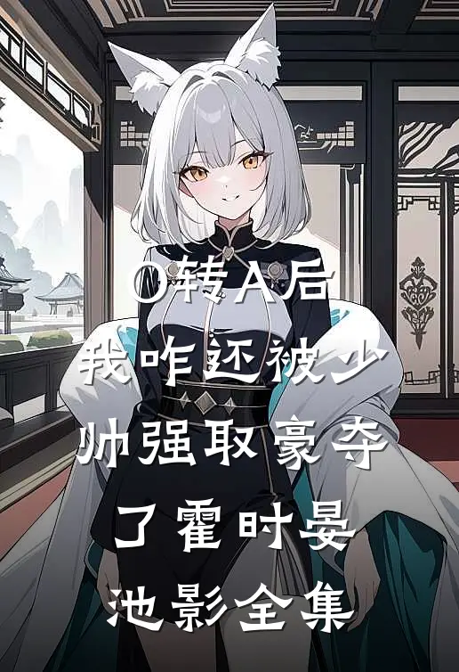 O转A后，我咋还被少帅强取豪夺了霍时晏池影全集