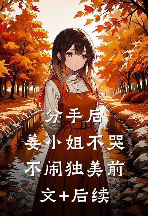 分手后，姜小姐不哭不闹独美前文+后续