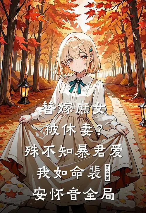 替嫁庶女被休妻？殊不知暴君爱我如命裴璟安怀音全局