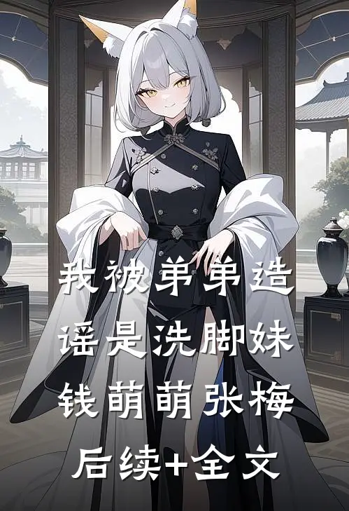 我被弟弟造谣是洗脚妹钱萌萌张梅后续+全文