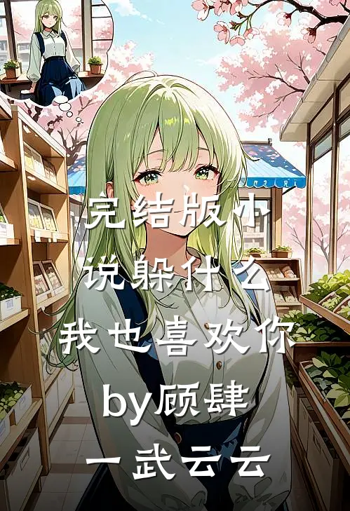 完结版小说躲什么，我也喜欢你by顾肆一武云云