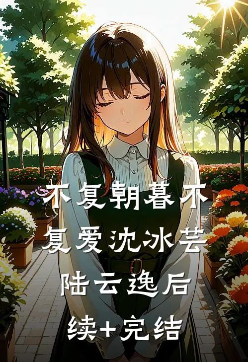 不复朝暮不复爱沈冰芸陆云逸后续+完结