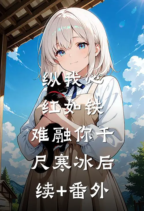 纵我心红如铁，难融你千尺寒冰后续+番外