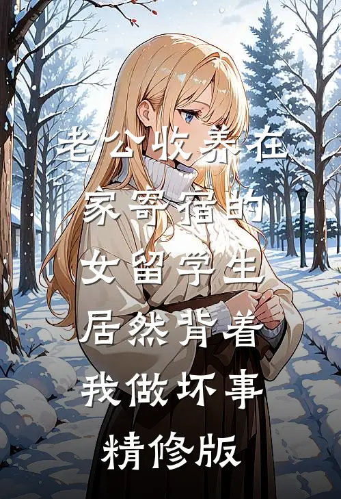 老公收养在家寄宿的女留学生，居然背着我做坏事精修版