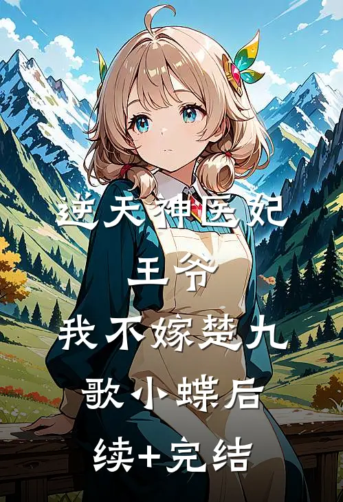 逆天神医妃：王爷，我不嫁楚九歌小蝶后续+完结