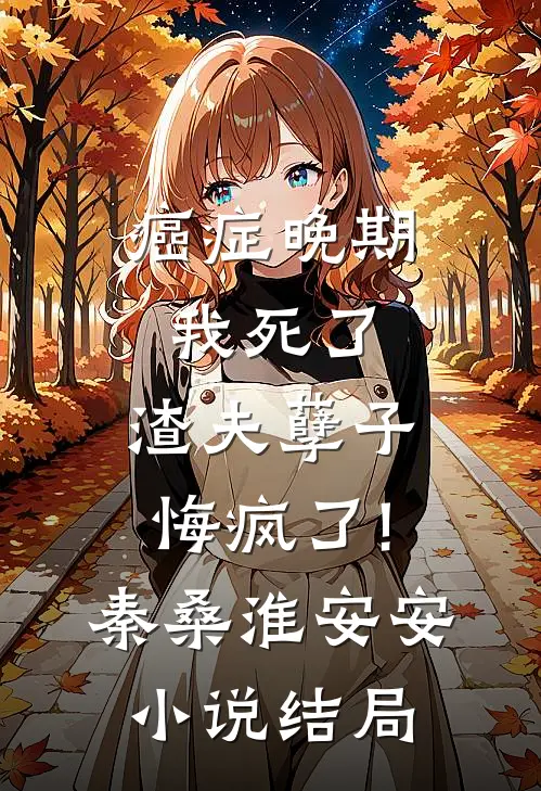 癌症晚期：我死了，渣夫孽子悔疯了!秦桑淮安安小说结局