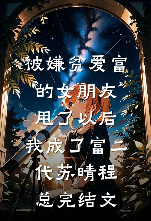 被嫌贫爱富的女朋友甩了以后，我成了富二代苏晴程总完结文
