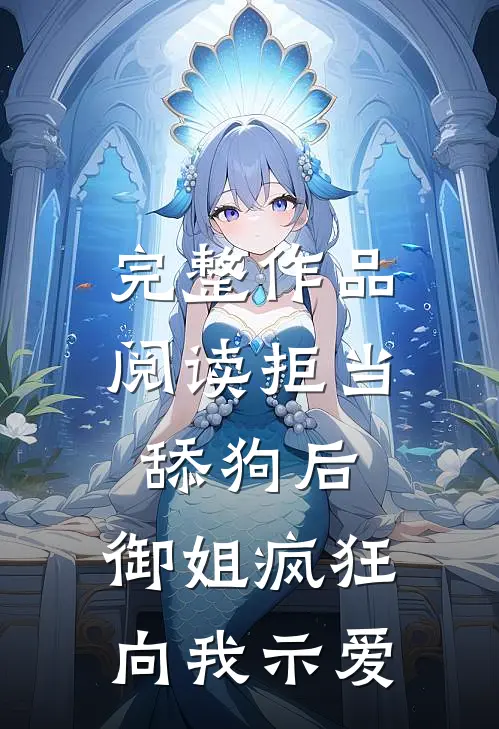 完整作品阅读拒当舔狗后，御姐疯狂向我示爱