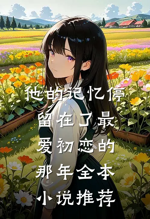 他的记忆停留在了最爱初恋的那年全本小说推荐