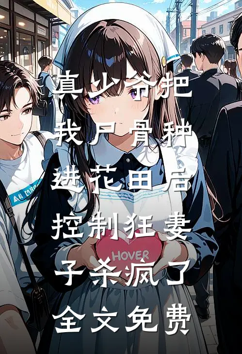 真少爷把我尸骨种进花田后，控制狂妻子杀疯了全文免费