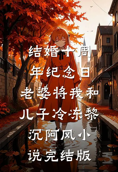 结婚十周年纪念日，老婆将我和儿子冷冻黎沉阿风小说完结版