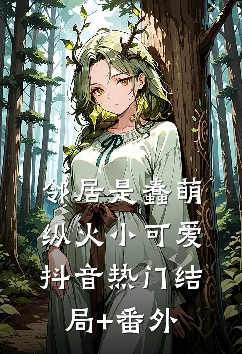 邻居是蠢萌纵火小可爱抖音热门结局+番外