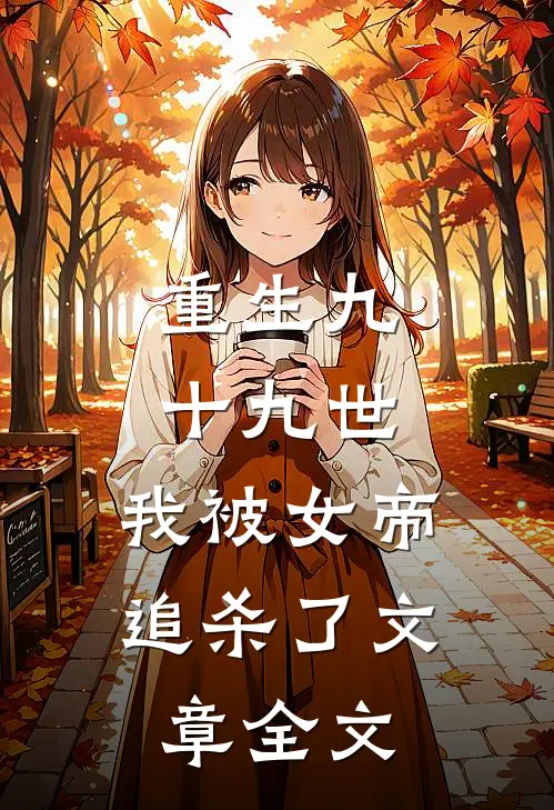 重生九十九世，我被女帝追杀了文章全文