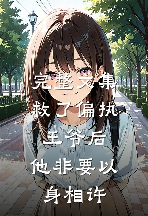 完整文集救了偏执王爷后，他非要以身相许