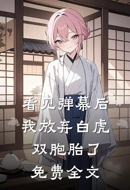 看见弹幕后，我放弃白虎双胞胎了免费全文