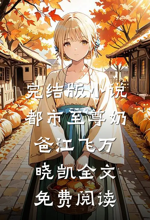 完结版小说都市至尊奶爸江飞万晓凯全文免费阅读