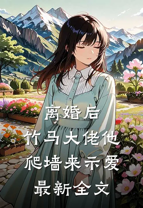 离婚后，竹马大佬他爬墙来示爱最新全文