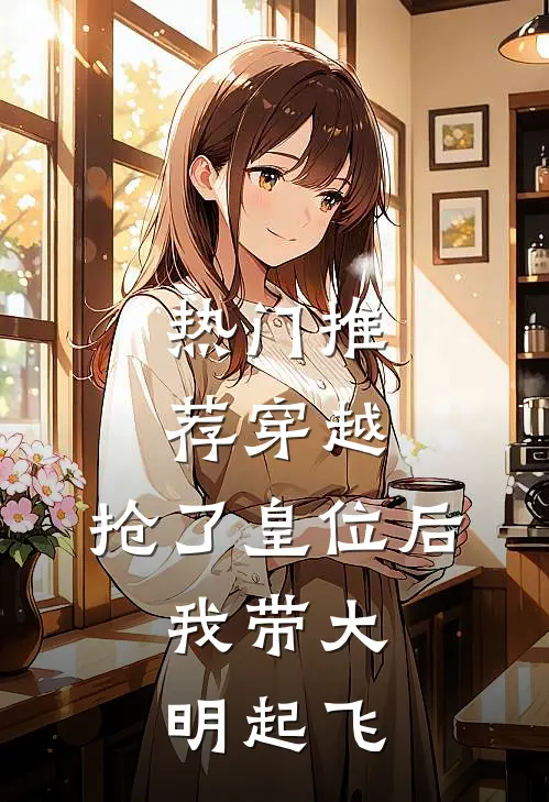 热门推荐穿越：抢了皇位后，我带大明起飞