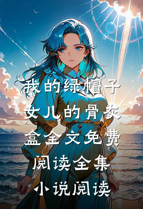 我的绿帽子，女儿的骨灰盒全文免费阅读全集小说阅读