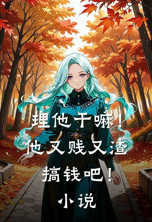 理他干嘛!他又贱又渣,搞钱吧!免费阅读