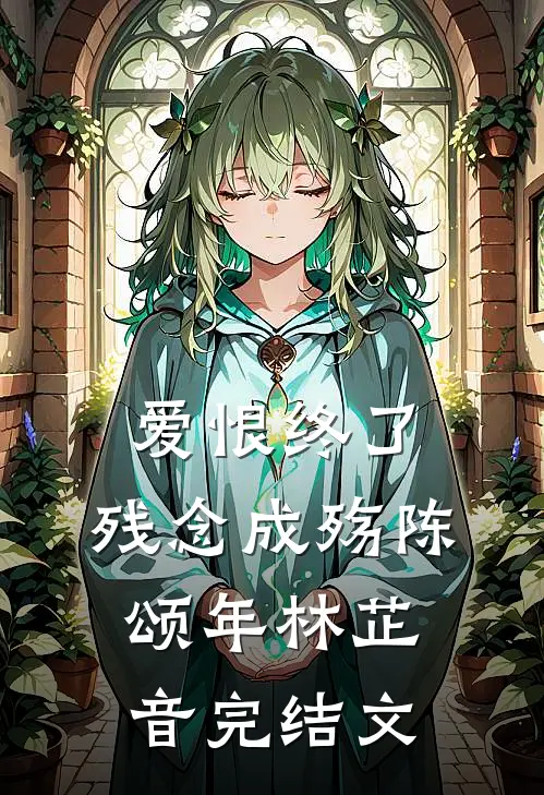 爱恨终了，残念成殇陈颂年林芷音完结文
