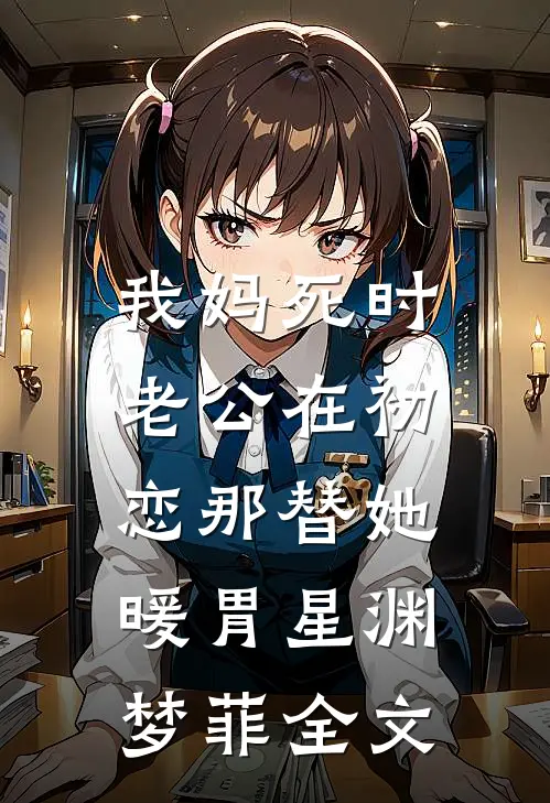 我妈死时，老公在初恋那替她暖胃星渊梦菲全文