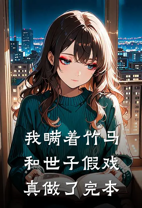 我瞒着竹马，和世子假戏真做了完本