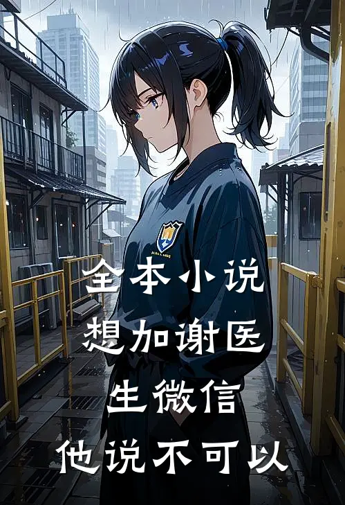 全本小说想加谢医生微信，他说不可以