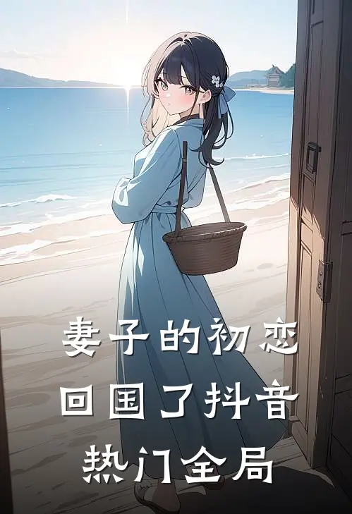妻子的初恋回国了抖音热门全局
