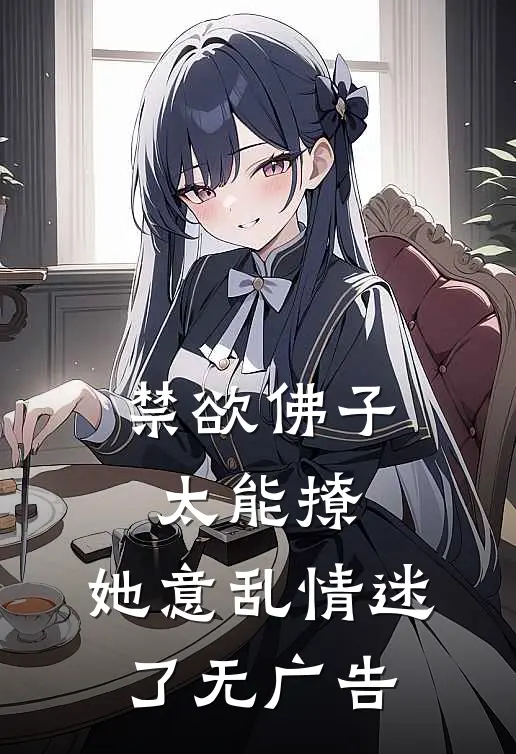 禁欲佛子太能撩，她意乱情迷了无广告
