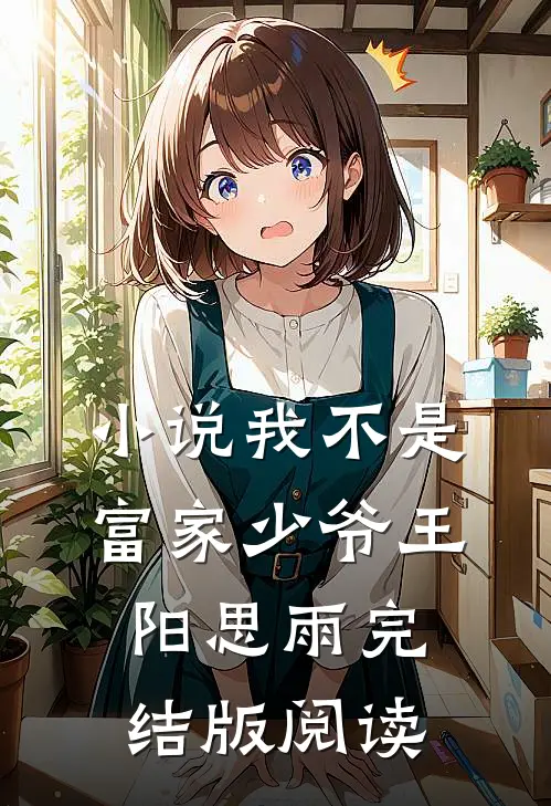 小说我不是富家少爷王阳思雨完结版阅读
