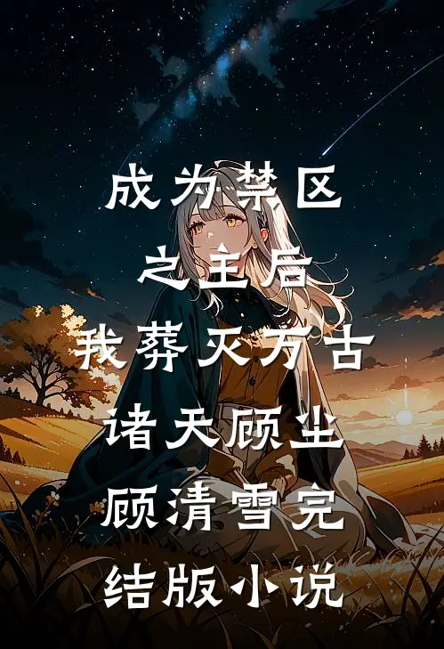 成为禁区之主后，我葬灭万古诸天顾尘顾清雪完结版小说