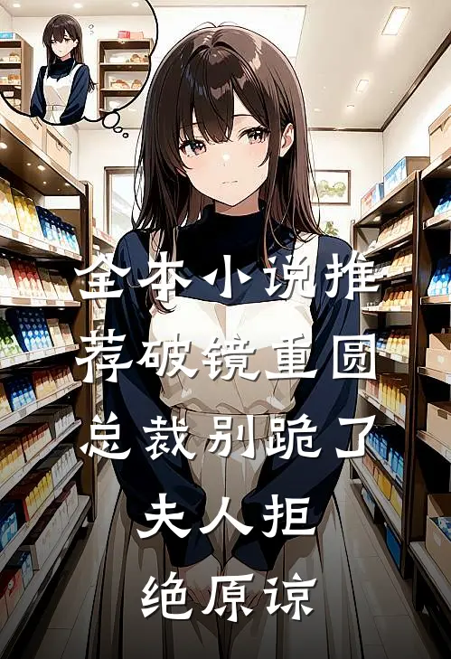 全本小说推荐破镜重圆：总裁别跪了，夫人拒绝原谅