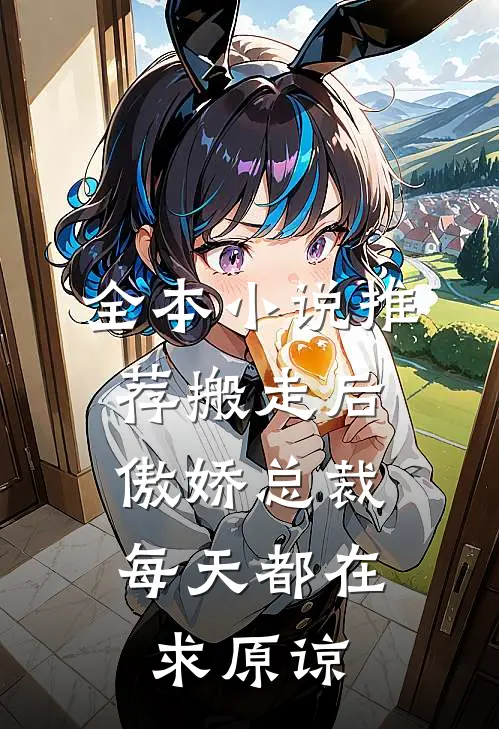 全本小说推荐搬走后，傲娇总裁每天都在求原谅