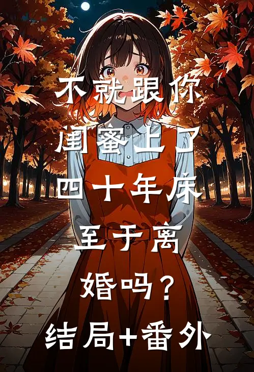 不就跟你闺蜜上了四十年床，至于离婚吗？结局+番外
