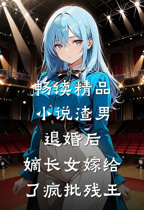 畅读精品小说渣男退婚后，嫡长女嫁给了疯批残王