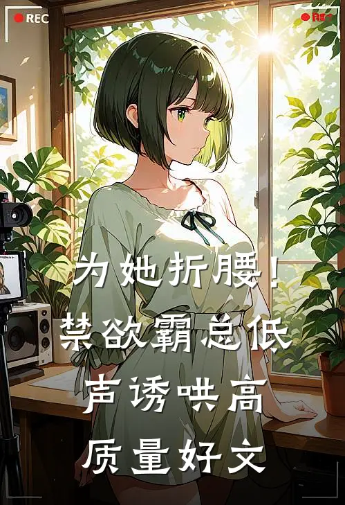 为她折腰！禁欲霸总低声诱哄高质量好文