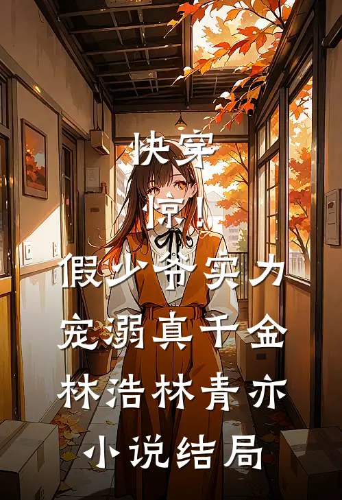 快穿：惊！假少爷实力宠溺真千金林浩林青亦小说结局