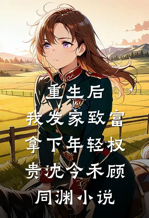 重生后，我发家致富，拿下年轻权贵沈今禾顾同渊小说