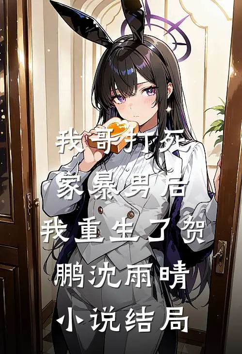 我哥打死家暴男后，我重生了贺鹏沈雨晴小说结局