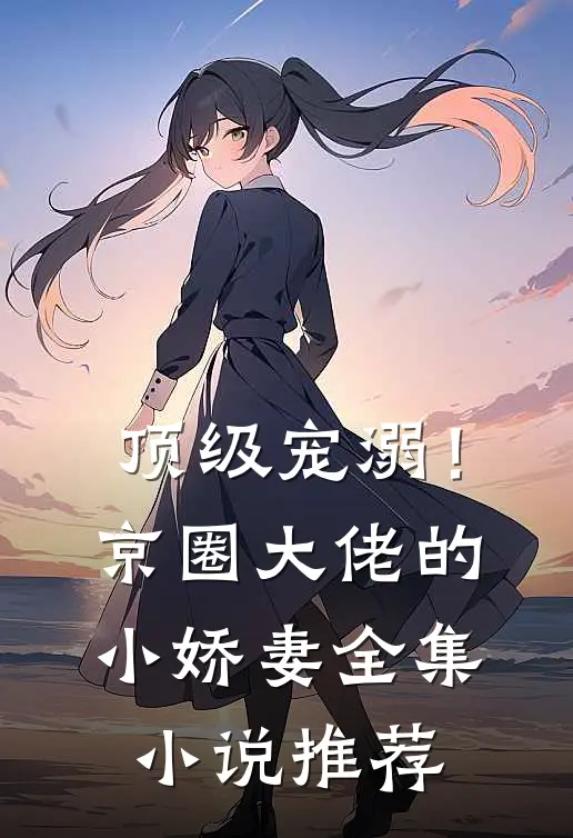 顶级宠溺！京圈大佬的小娇妻全集小说推荐