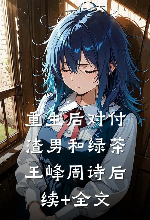 重生后对付渣男和绿茶王峰周诗后续+全文