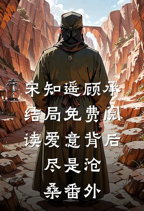 宋知遥顾承结局免费阅读爱意背后，尽是沧桑番外